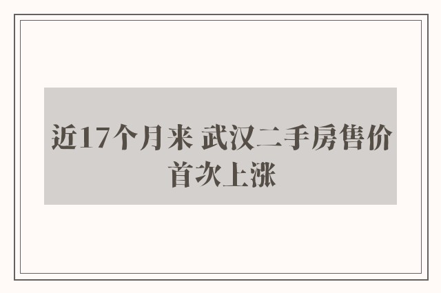 近17个月来 武汉二手房售价首次上涨