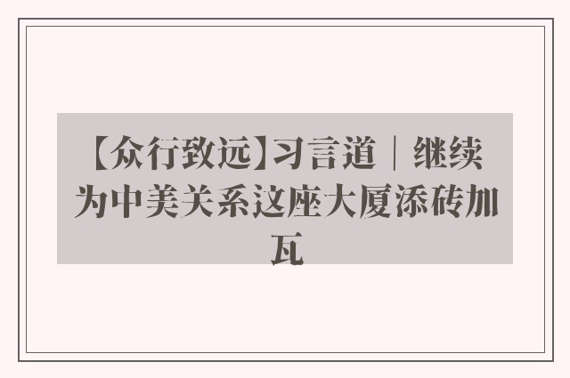 【众行致远】习言道｜继续为中美关系这座大厦添砖加瓦