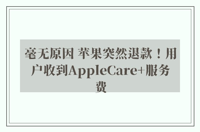 毫无原因 苹果突然退款！用户收到AppleCare+服务费