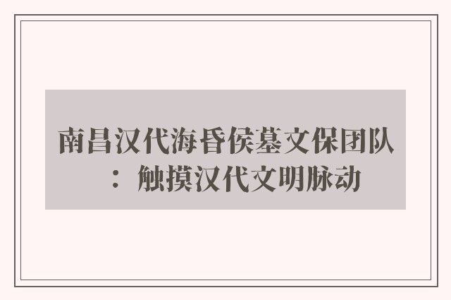 南昌汉代海昏侯墓文保团队： 触摸汉代文明脉动