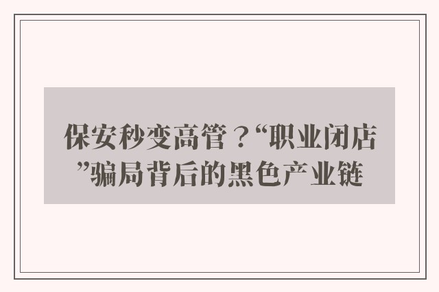 保安秒变高管？“职业闭店”骗局背后的黑色产业链