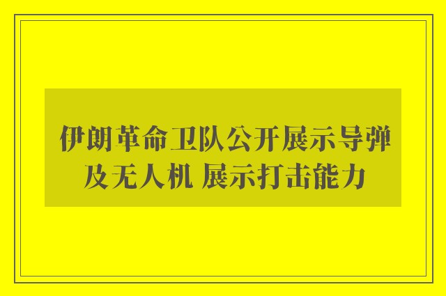 伊朗革命卫队公开展示导弹及无人机 展示打击能力