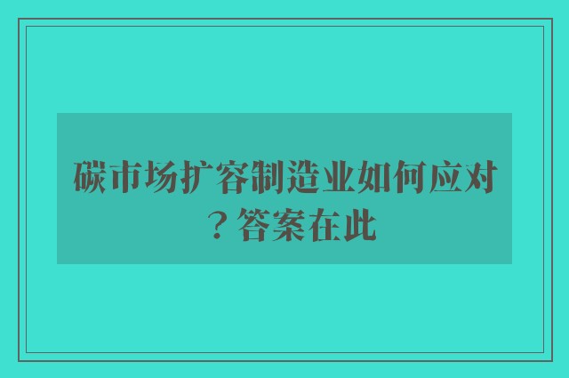 碳市场扩容制造业如何应对？答案在此