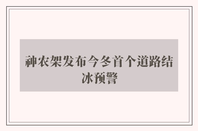 神农架发布今冬首个道路结冰预警