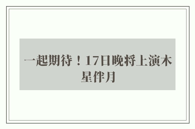 一起期待！17日晚将上演木星伴月