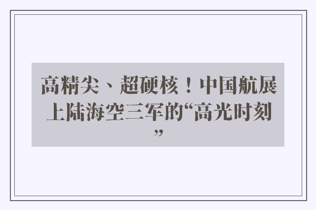 高精尖、超硬核！中国航展上陆海空三军的“高光时刻”