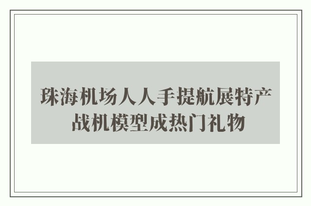 珠海机场人人手提航展特产 战机模型成热门礼物