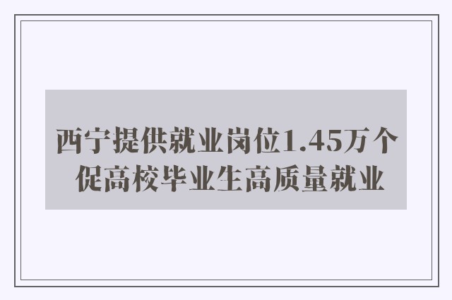 西宁提供就业岗位1.45万个 促高校毕业生高质量就业