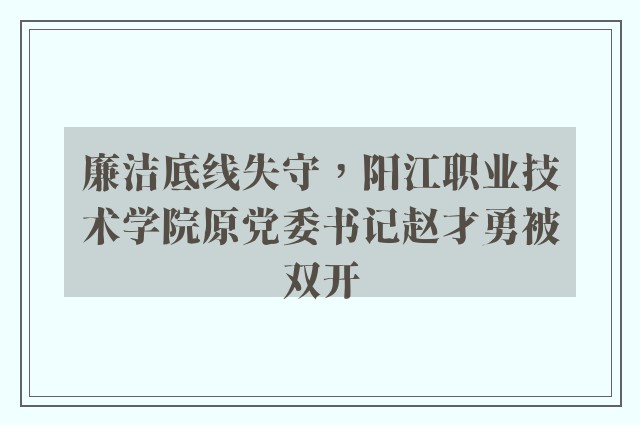 廉洁底线失守，阳江职业技术学院原党委书记赵才勇被双开