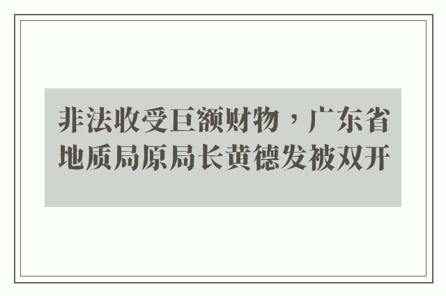 非法收受巨额财物，广东省地质局原局长黄德发被双开