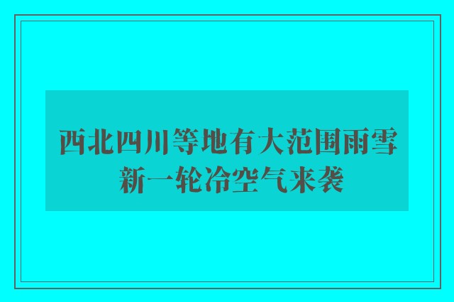 西北四川等地有大范围雨雪 新一轮冷空气来袭