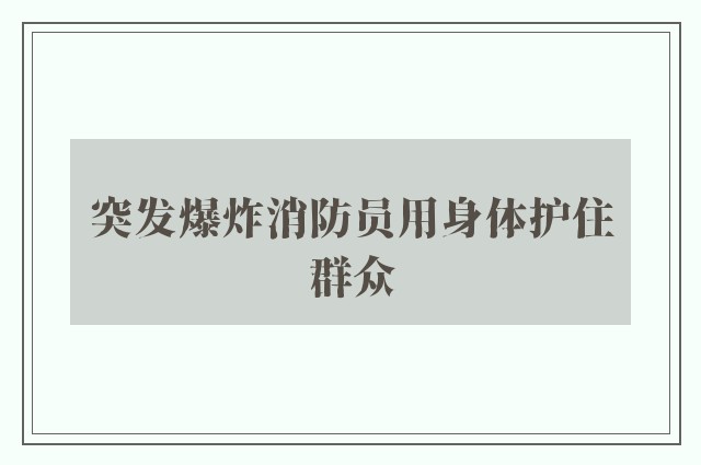 突发爆炸消防员用身体护住群众