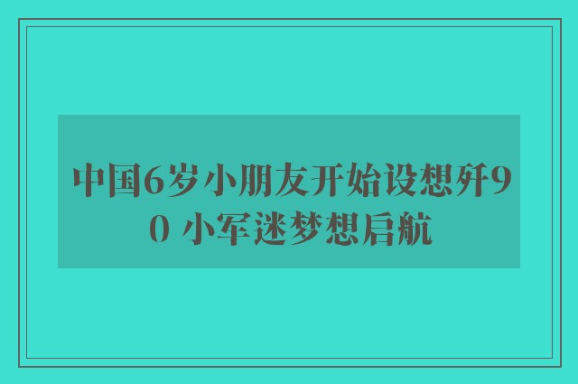 中国6岁小朋友开始设想歼90 小军迷梦想启航