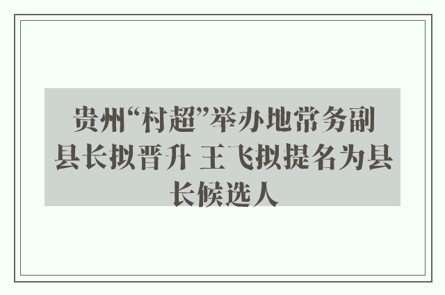 贵州“村超”举办地常务副县长拟晋升 王飞拟提名为县长候选人