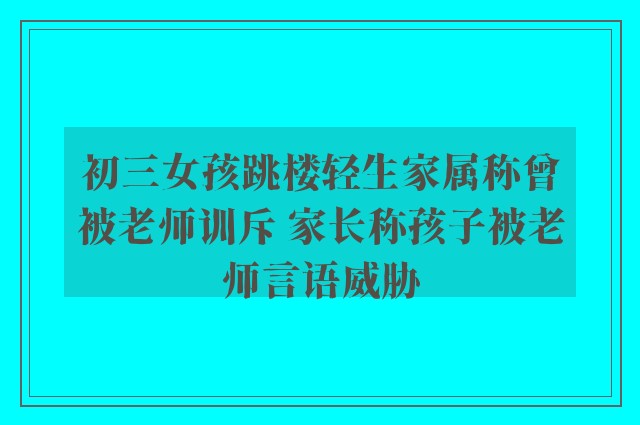 初三女孩跳楼轻生家属称曾被老师训斥 家长称孩子被老师言语威胁