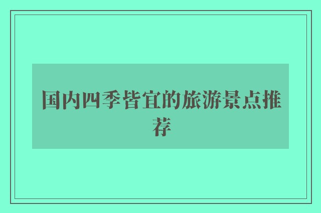 国内四季皆宜的旅游景点推荐