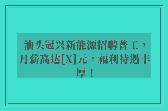 汕头冠兴新能源招聘普工，月薪高达[X]元，福利待遇丰厚！