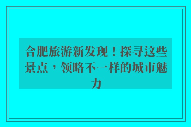 合肥旅游新发现！探寻这些景点，领略不一样的城市魅力