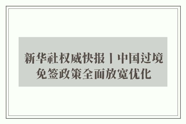 新华社权威快报丨中国过境免签政策全面放宽优化