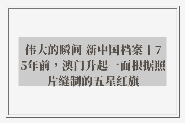 伟大的瞬间 新中国档案丨75年前，澳门升起一面根据照片缝制的五星红旗