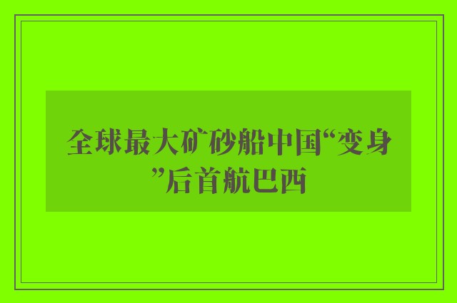 全球最大矿砂船中国“变身”后首航巴西