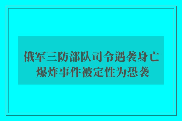 俄军三防部队司令遇袭身亡 爆炸事件被定性为恐袭