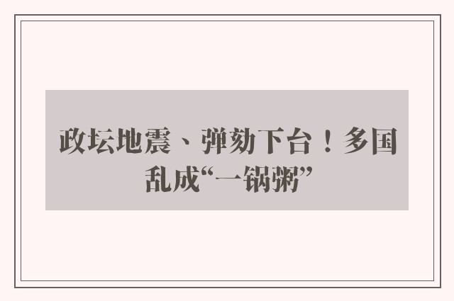 政坛地震、弹劾下台！多国乱成“一锅粥”