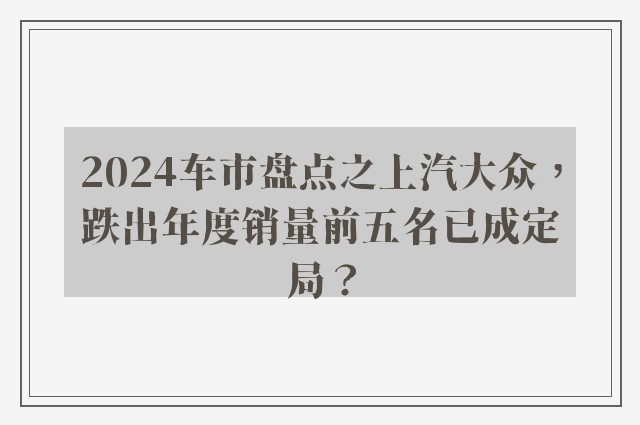 2024车市盘点之上汽大众，跌出年度销量前五名已成定局？