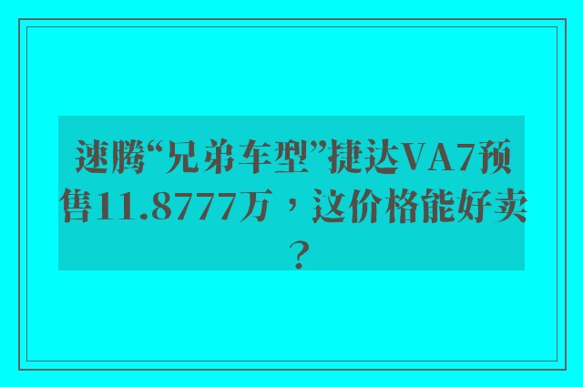 速腾“兄弟车型”捷达VA7预售11.8777万，这价格能好卖？