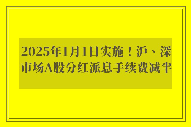 2025年1月1日实施！沪、深市场A股分红派息手续费减半