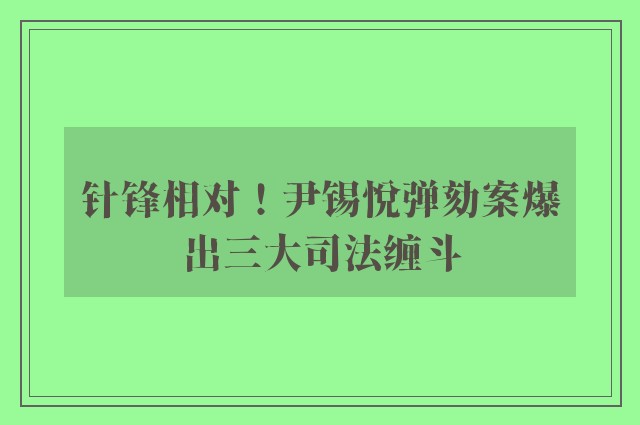 针锋相对！尹锡悦弹劾案爆出三大司法缠斗