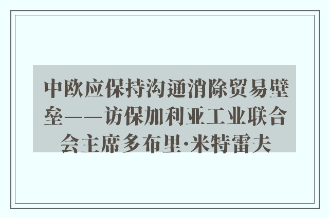 中欧应保持沟通消除贸易壁垒——访保加利亚工业联合会主席多布里·米特雷夫