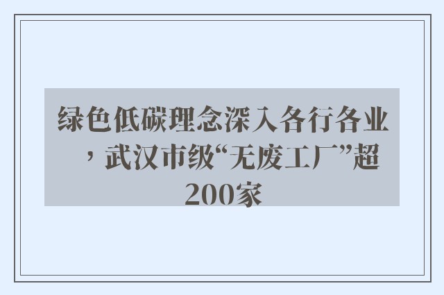 绿色低碳理念深入各行各业，武汉市级“无废工厂”超200家