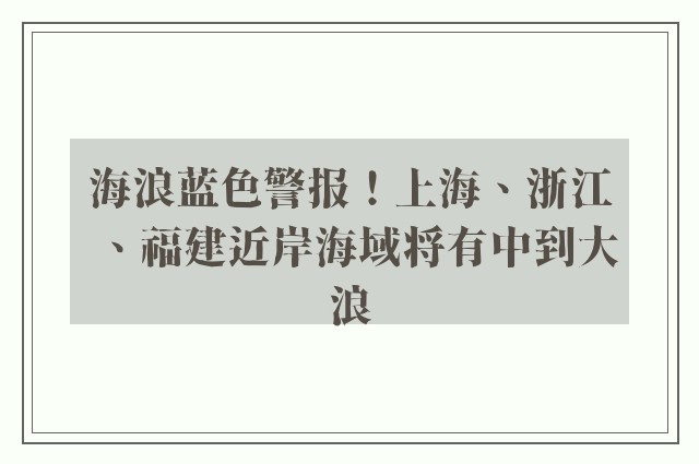 海浪蓝色警报！上海、浙江、福建近岸海域将有中到大浪