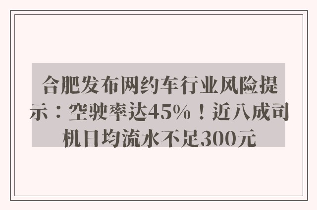 合肥发布网约车行业风险提示：空驶率达45%！近八成司机日均流水不足300元