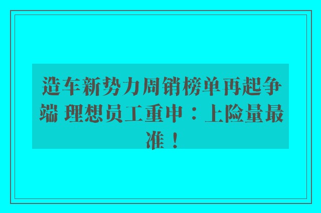 造车新势力周销榜单再起争端 理想员工重申：上险量最准！