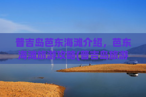 普吉岛芭东海滩介绍，芭东海滩旅游攻略(普吉岛旅游攻略之芭东海滩（一）)