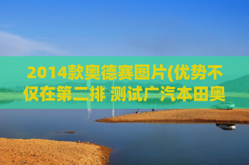 2014款奥德赛图片(优势不仅在第二排 测试广汽本田奥德赛)