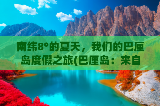 南纬8°的夏天，我们的巴厘岛度假之旅(巴厘岛：来自南纬8°的骄阳)