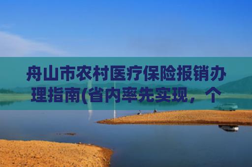 舟山市农村医疗保险报销办理指南(省内率先实现，个人账户“活”起来！)