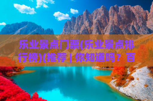乐业景点门票(乐业景点排行榜)(推荐 | 你知道吗？百色乐业竟然还藏着这么一个好地方！)