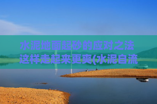 水泥地面起砂的应对之法 这样走起来更爽(水泥自流平是什么，它和传统的水泥有什么区别呢)