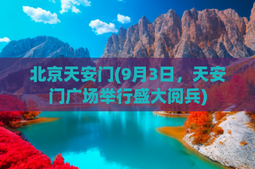 北京天安门(9月3日，天安门广场举行盛大阅兵)