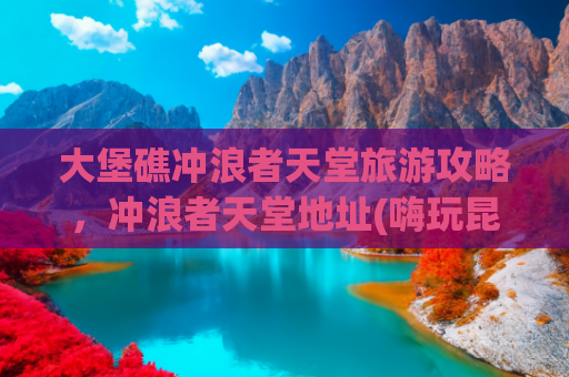 大堡礁冲浪者天堂旅游攻略，冲浪者天堂地址(嗨玩昆士兰，让你的夏天充满海风和松弛感)
