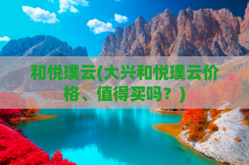 和悦璞云(大兴和悦璞云价格、值得买吗？)