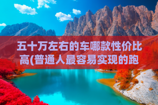 五十万左右的车哪款性价比高(普通人最容易实现的跑车梦，50万就能买到保时捷，二手市场更便宜)