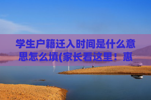 学生户籍迁入时间是什么意思怎么填(家长看这里！惠城发布2025年秋季公办学校转学申请须知)