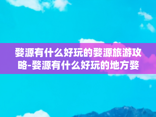 婺源有什么好玩的婺源旅游攻略-婺源有什么好玩的地方婺源旅游攻略(婺源12个月全攻略 | 一年四季，不同美景，不同心情！)