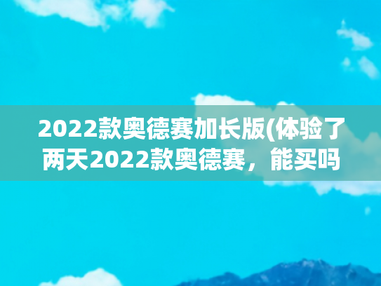 2022款奥德赛加长版(体验了两天2022款奥德赛，能买吗？老款奥德赛车主看了想流泪)