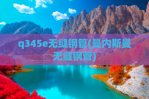 q345e无缝钢管(曼内斯曼无缝钢管)